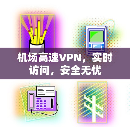 机场高速VPN,实时访问,安全无忧