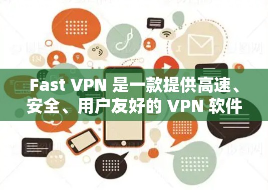 Fast VPN 是一款提供高速、安全、用户友好的 VPN 软件,适用于需要快速、可靠网络连接的用户。以下是关于 Fast VPN 的详细步骤说明