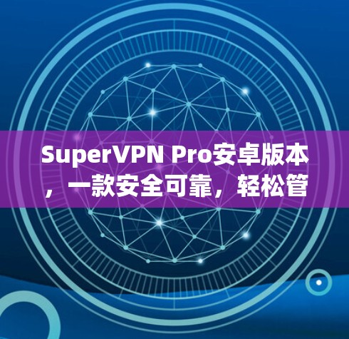SuperVPN Pro安卓版本,一款安全可靠,轻松管理设备的先进VPN