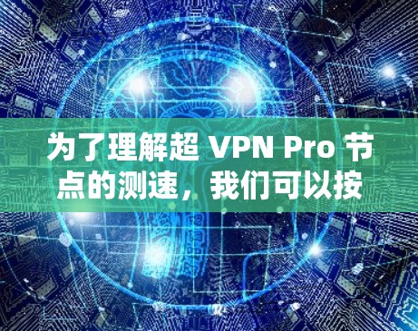 为了理解超 VPN Pro 节点的测速,我们可以按照以下步骤进行分析和总结