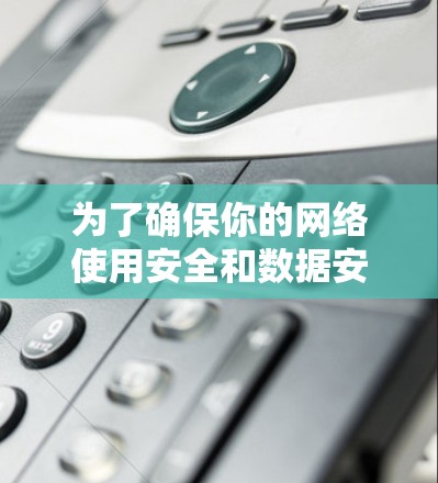 为了确保你的网络使用安全和数据安全,以下是一个详细的步骤指南,帮助你选择和使用VPN