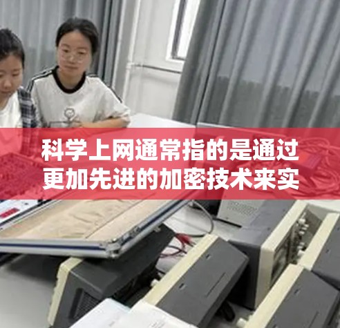 科学上网通常指的是通过更加先进的加密技术来实现更 secure 的通信。以下是一些可能涉及的方面 科学上网通常指的是通过更加先进的加密技术来实现更 secure 的通信。以下是一些可能涉及的方面