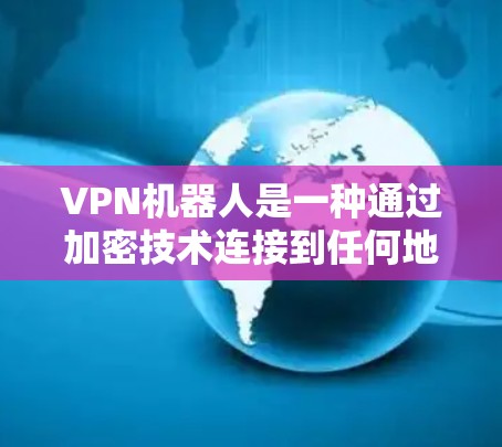 VPN机器人是一种通过加密技术连接到任何地点的网络工具，旨在提供安全的网络通信。以下是对VPN机器人的详细分析