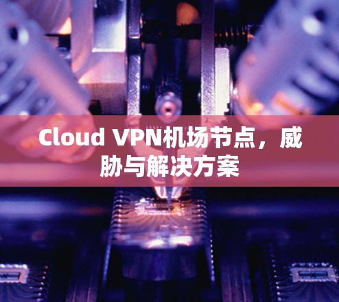 Cloud VPN机场节点，威胁与解决方案