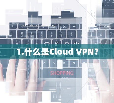 1.什么是Cloud VPN?