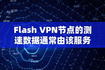 Flash VPN节点的测速数据通常由该服务提供商提供，具体取决于使用的网络和配置。以下是一些可能影响测速的因素