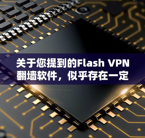 关于您提到的Flash VPN翻墙软件,似乎存在一定的混淆。Flash本身是视频编辑软件,不能直接用于VPN翻墙或连接网络。如果您想使用VPN或翻墙功能,建议关注以下常见的VPN软件