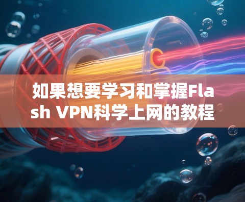 如果想要学习和掌握Flash VPN科学上网的教程,以下是一些基本的步骤和方法,帮助你理解和应用Flash VPN来保护你的网络和隐私