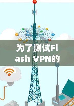 为了测试Flash VPN的高速流量表现，按照以下步骤操作