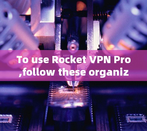 To use Rocket VPN Pro,follow these organized steps: