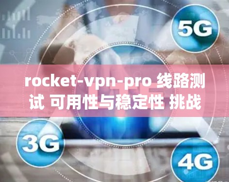 rocket-vpn-pro 线路测试 可用性与稳定性 挑战与突破