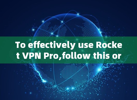 To effectively use Rocket VPN Pro,follow this organized approach: