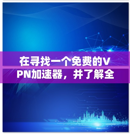 在寻找一个免费的VPN加速器，并了解全球节点的测试速测情况时，以下是一步步的建议和答案