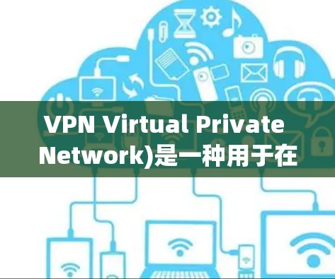 VPN Virtual Private Network)是一种用于在不直接访问目标网站的情况下,建立一个VPN连接的技术。它通过虚拟网络传输数据,保护用户在网络环境下的访问