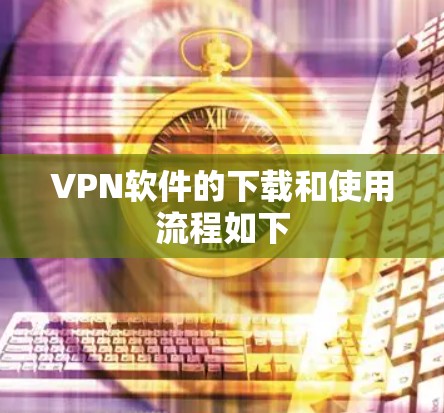 VPN软件的下载和使用流程如下