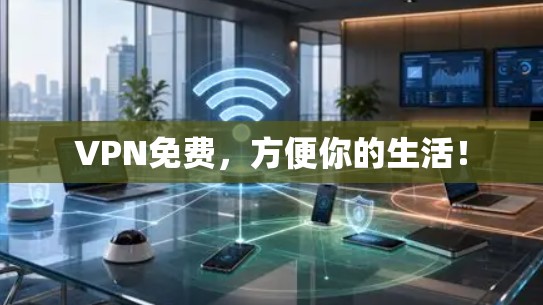 VPN免费，方便你的生活！