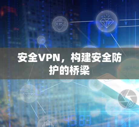 安全VPN，构建安全防护的桥梁
