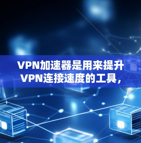 VPN加速器是用来提升VPN连接速度的工具，通常用于解决VPN连接速度过慢或延迟的问题。以下是几个常用的VPN加速器推荐