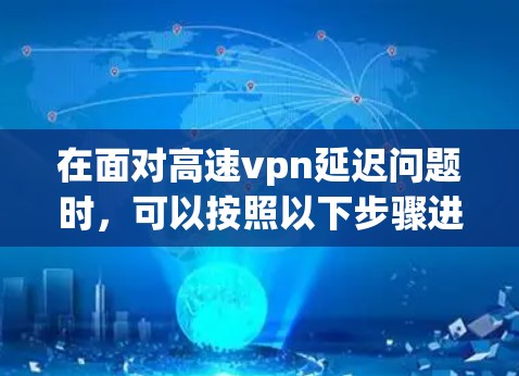 在面对高速vpn延迟问题时，可以按照以下步骤进行处理