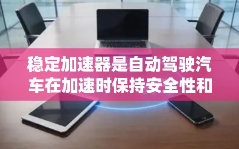 稳定加速器是自动驾驶汽车在加速时保持安全性和稳定性的关键系统。它通过多方面的技术整合，包括传感器、算法和控制系统的协同工作，确保在各种路况和行驶状态下的稳定。以下是该系统的详细分析