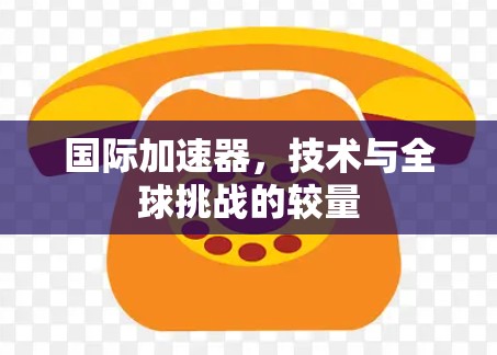 国际加速器，技术与全球挑战的较量