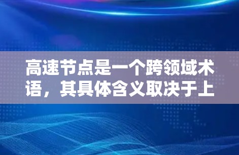 高速节点是一个跨领域术语，其具体含义取决于上下文。以下是对其在不同领域的可能解释