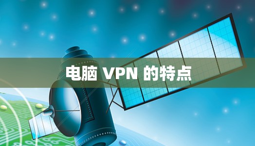 电脑 VPN 的特点