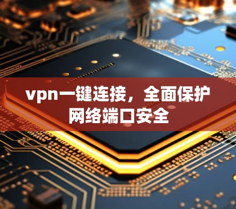 vpn一键连接,全面保护网络端口安全
