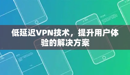 低延迟VPN技术,提升用户体验的解决方案