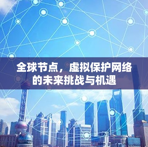 全球节点,虚拟保护网络的未来挑战与机遇