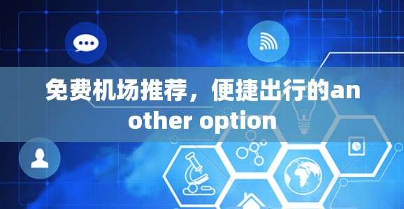 免费机场推荐,便捷出行的another option