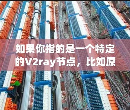 如果你指的是一个特定的V2ray节点,比如原神API中的V2ray节点,可能需要根据具体的用途来提供帮助。如果是游戏内资源,建议你直接在游戏内下载,因为这些资源通常都是免费的