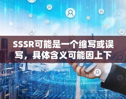 SSSR可能是一个缩写或误写,具体含义可能因上下文而异。以下是一些建议,帮助你找到或使用免费的SSSR节点