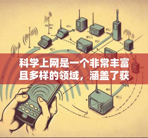 科学上网是一个非常丰富且多样的领域，涵盖了获取科学知识、进行研究、进行实验、数据分析和可视化等多个方面。以下是对科学上网的详细介绍