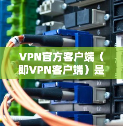 VPN官方客户端(即VPN客户端)是专门用于VPN连接的客户端软件,帮助用户访问网络服务。以下是几款最常用的VPN客户端 VPN官方客户端(即VPN客户端)是专门用于VPN连接的客户端软件,帮助用户访问网络服务。以下是几款最常用的VPN客户端