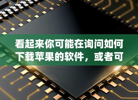 看起来你可能在询问如何下载苹果的软件，或者可能有误解，因为vpn在中文中通常指的是VPN（VLAN）而不是VPN（英语，VPN）以下是两种可能的解释