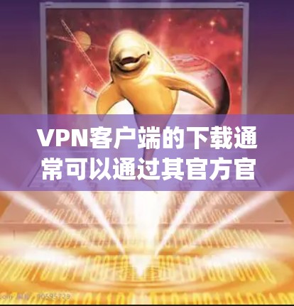 VPN客户端的下载通常可以通过其官方官网、应用商店(如Google Play、Apple App Store)或VPN软件的官方网站进行下载。以下是一些常见的VPN客户端推荐,供您参考