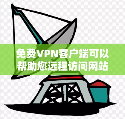 免费VPN客户端可以帮助您远程访问网站、视频、文件等,无需花钱。以下是一些推荐的免费VPN客户端及其特点