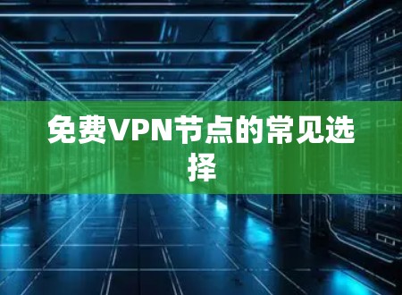 免费VPN节点的常见选择