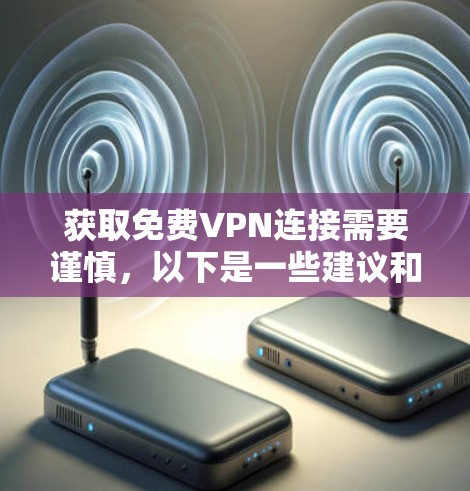 获取免费VPN连接需要谨慎，以下是一些建议和步骤，帮助你选择可靠且安全的网站