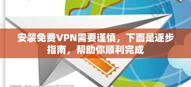 安装免费VPN需要谨慎，下面是逐步指南，帮助你顺利完成