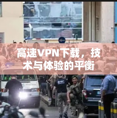 高速VPN下载，技术与体验的平衡