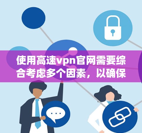 使用高速vpn官网需要综合考虑多个因素，以确保安全性和合规性。以下是一步步的建议