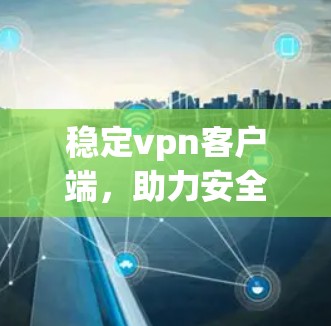 稳定vpn客户端,助力安全高效的数据传输