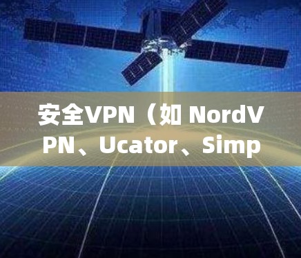 安全VPN(如 NordVPN、Ucator、SimpleVPN等)是为了保护用户的数据和网络隐私而提供加密访问的网络服务。以下是使用安全VPN的步骤和注意事项