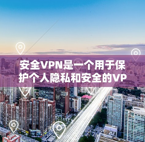 安全VPN是一个用于保护个人隐私和安全的VPN服务。以下是一些可靠的安全VPN链接,供您参考