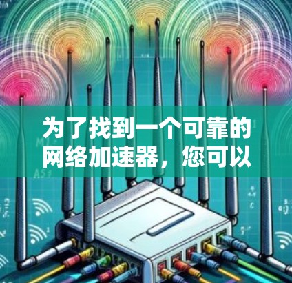 为了找到一个可靠的网络加速器,您可以按照以下步骤进行