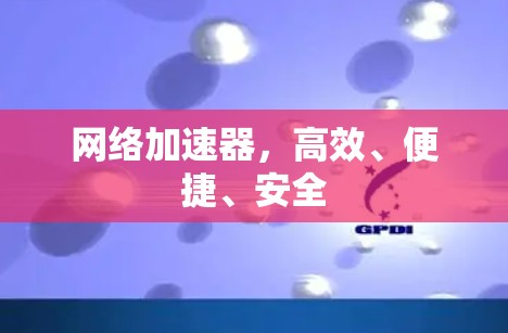 网络加速器,高效、便捷、安全
