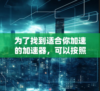为了找到适合你加速的加速器,可以按照以下步骤进行操作