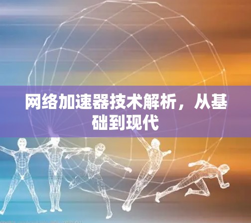 网络加速器技术解析，从基础到现代